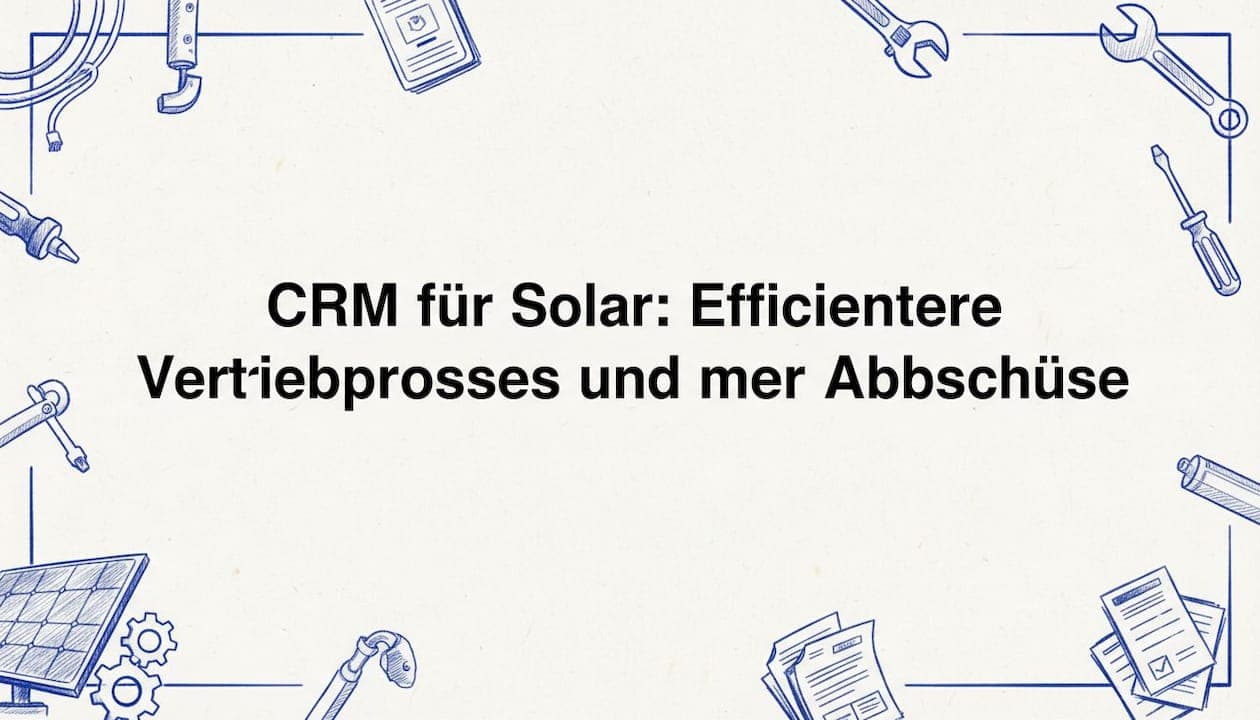 CRM für Solar: Effizientere Vertriebsprozesse und mehr Abschlüsse