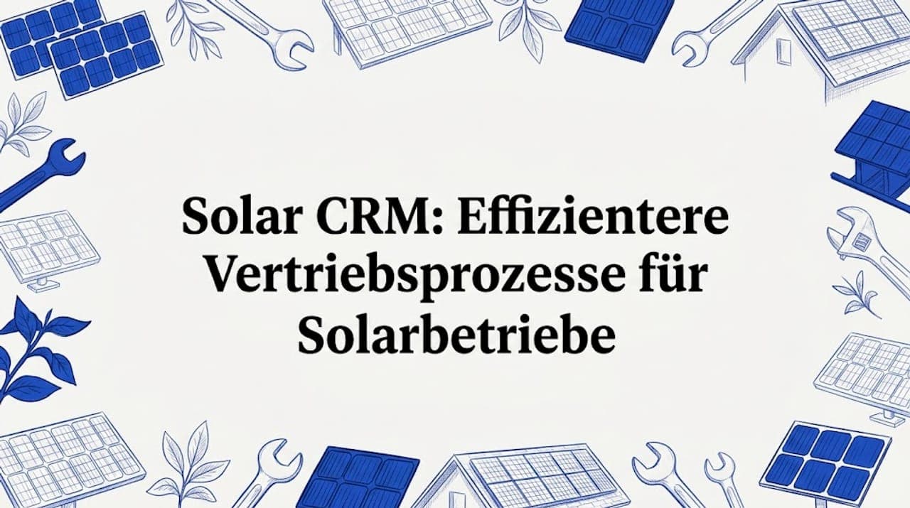 Solar CRM: Effizientere Vertriebsprozesse für Solarbetriebe
